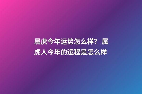 属虎今年运势怎么样？ 属虎人今年的运程是怎么样